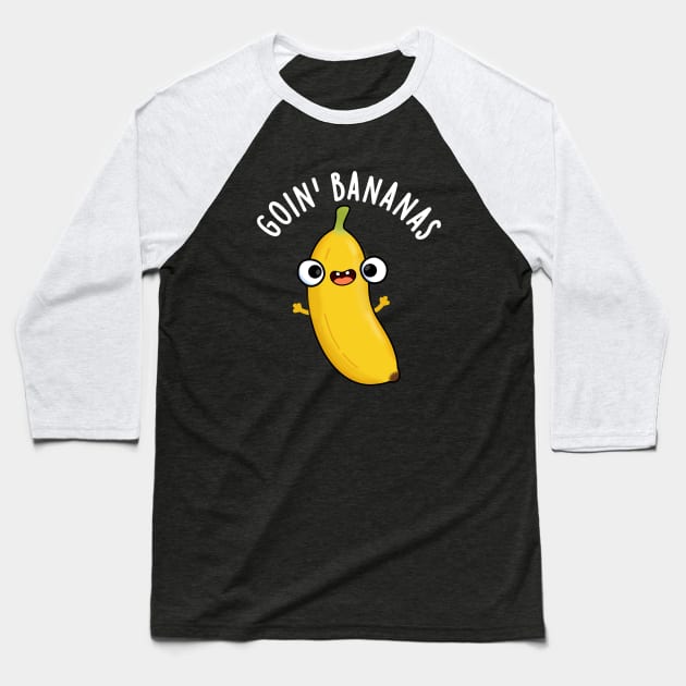 Goin Bananas Funny Fruit Pun Baseball T-Shirt by punnybone